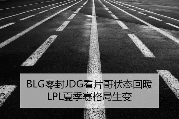 BLG零封JDG看片哥状态回暖 LPL夏季赛格局生变 - kaiyun.com